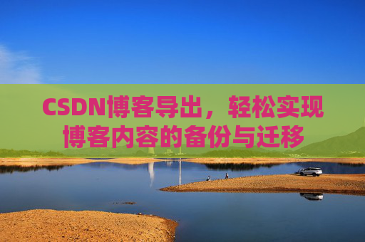 CSDN博客导出，轻松实现博客内容的备份与迁移
